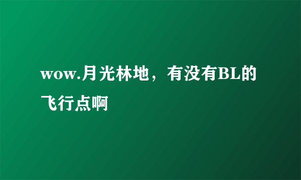 wow.月光林地，有没有BL的飞行点啊