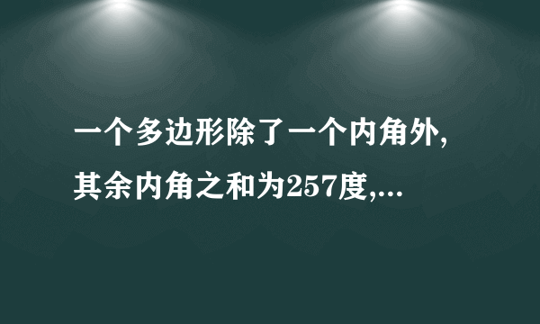 一个多边形除了一个内角外,其余内角之和为257度,则这一内角等于多少度?(写过程)