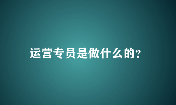 运营专员是做什么的？