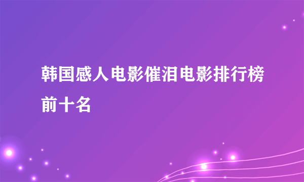 韩国感人电影催泪电影排行榜前十名