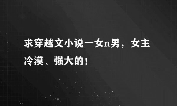 求穿越文小说一女n男，女主冷漠、强大的！