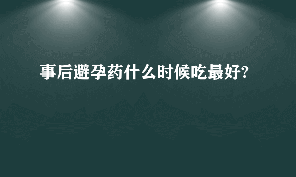 事后避孕药什么时候吃最好?