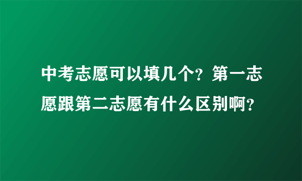 中考志愿可以填几个？第一志愿跟第二志愿有什么区别啊？