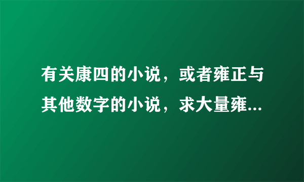 有关康四的小说，或者雍正与其他数字的小说，求大量雍正的小说，最好为康四，二四或者十三四，四是受的