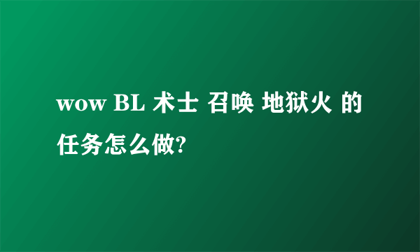 wow BL 术士 召唤 地狱火 的任务怎么做?