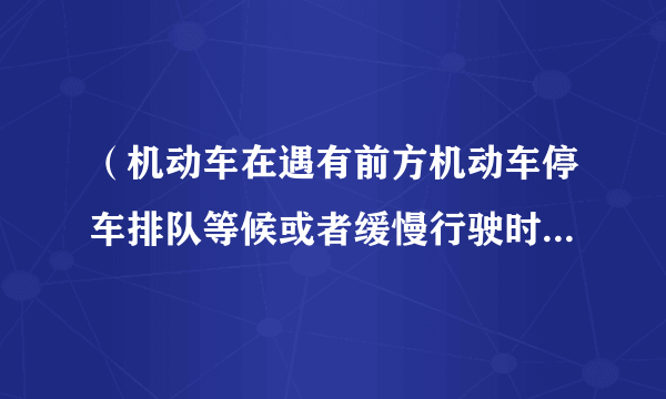 （机动车在遇有前方机动车停车排队等候或者缓慢行驶时，应当依次排队，不得从前方车辆两侧穿插或者超越行