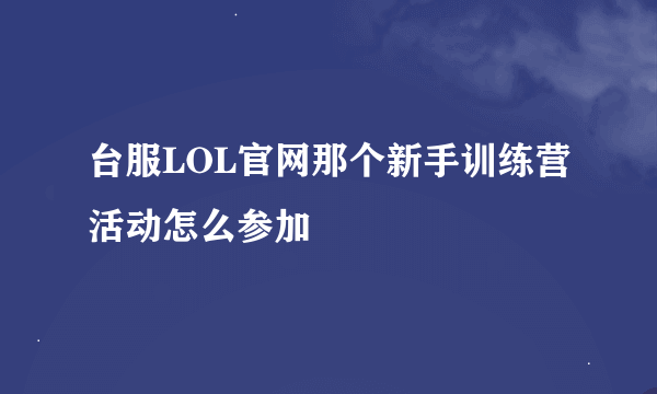 台服LOL官网那个新手训练营活动怎么参加