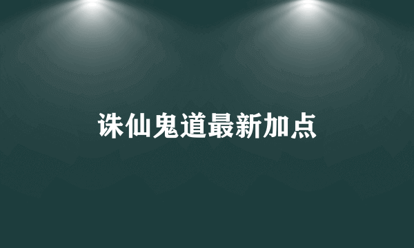 诛仙鬼道最新加点