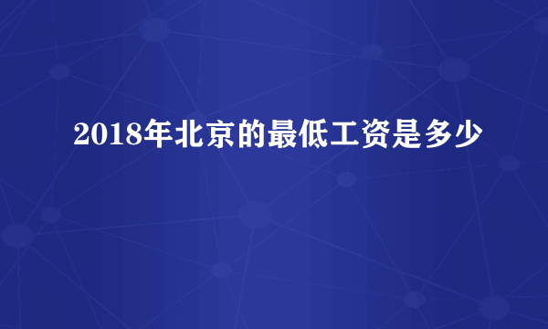 2018年北京的最低工资是多少