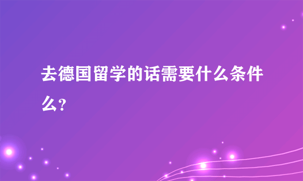 去德国留学的话需要什么条件么？