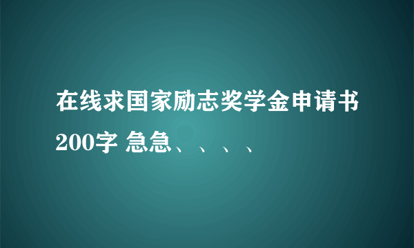 在线求国家励志奖学金申请书200字 急急、、、、