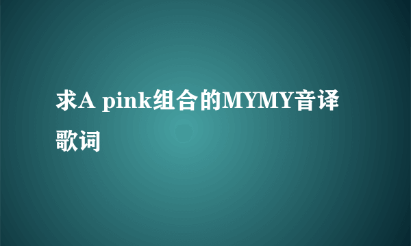 求A pink组合的MYMY音译歌词