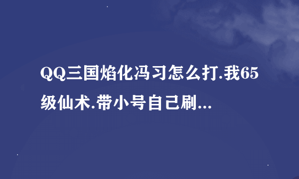 QQ三国焰化冯习怎么打.我65级仙术.带小号自己刷的.冯习老回血.有什么技巧吗