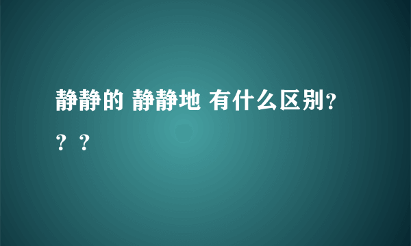 静静的 静静地 有什么区别？？？