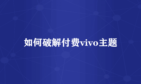 如何破解付费vivo主题