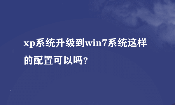 xp系统升级到win7系统这样的配置可以吗？