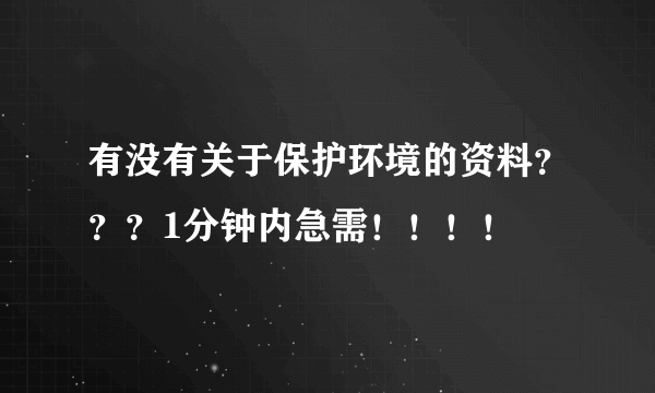 有没有关于保护环境的资料？？？1分钟内急需！！！！