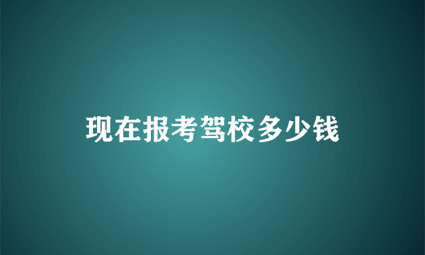 现在报考驾校多少钱