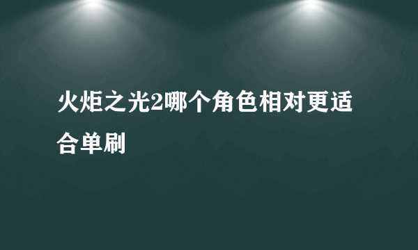 火炬之光2哪个角色相对更适合单刷