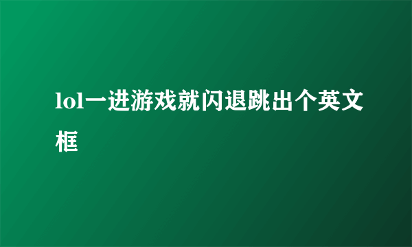 lol一进游戏就闪退跳出个英文框