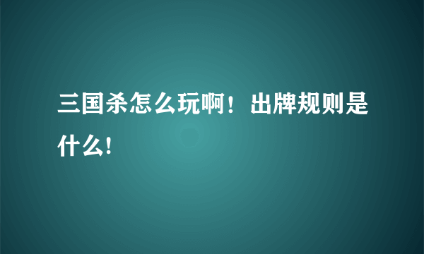 三国杀怎么玩啊！出牌规则是什么!