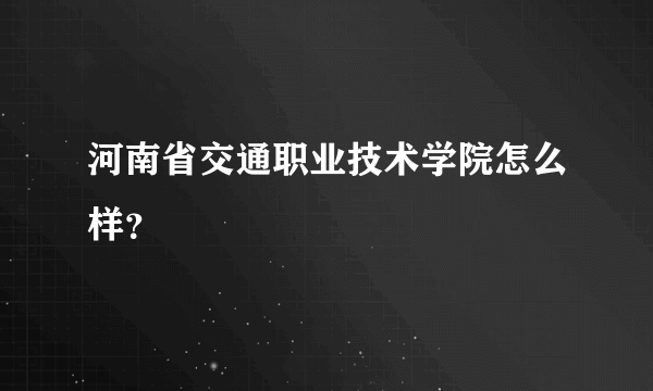 河南省交通职业技术学院怎么样？