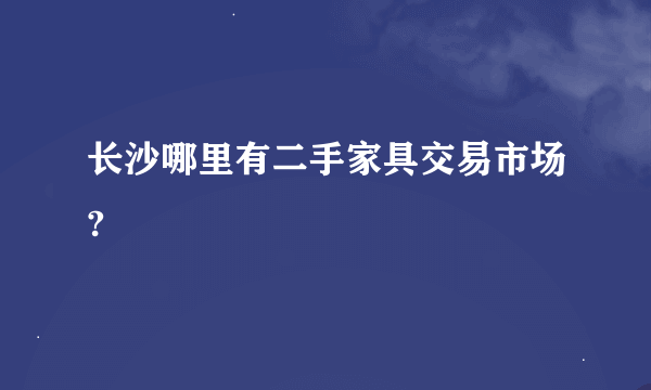 长沙哪里有二手家具交易市场?