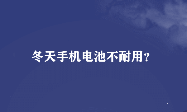 冬天手机电池不耐用？