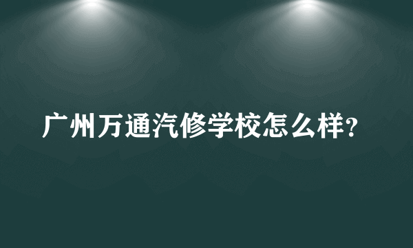 广州万通汽修学校怎么样？