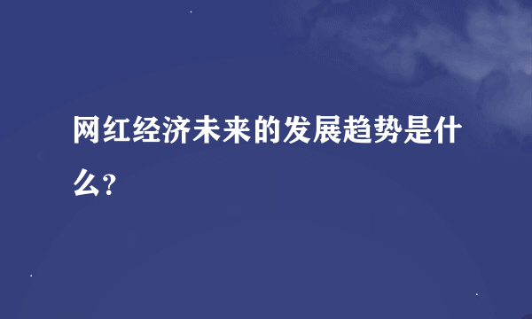 网红经济未来的发展趋势是什么？