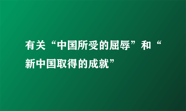 有关“中国所受的屈辱”和“新中国取得的成就”