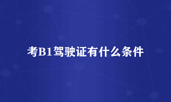 考B1驾驶证有什么条件