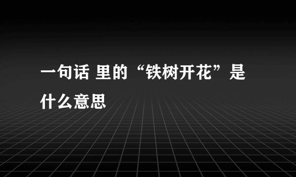 一句话 里的“铁树开花”是什么意思