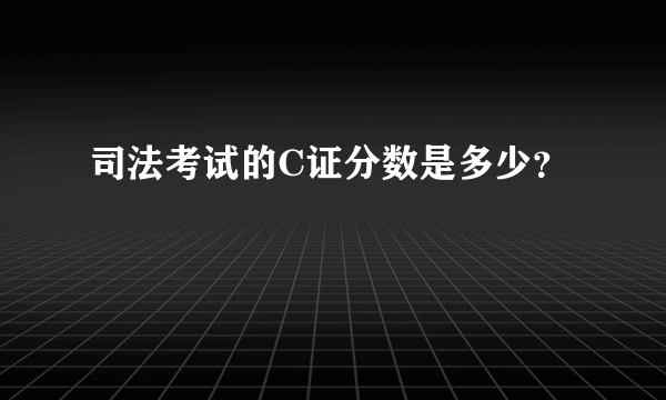 司法考试的C证分数是多少？