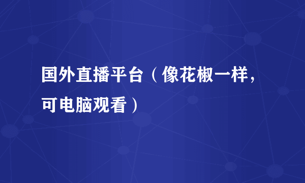 国外直播平台（像花椒一样，可电脑观看）