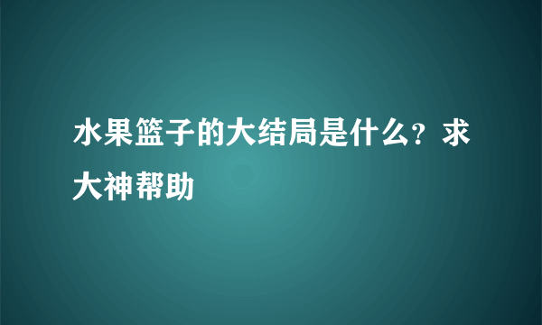 水果篮子的大结局是什么？求大神帮助