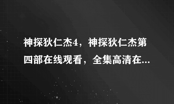 神探狄仁杰4，神探狄仁杰第四部在线观看，全集高清在线观看，下载地址？