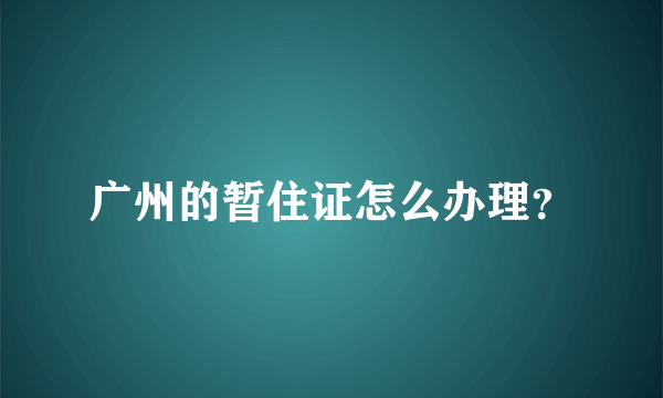 广州的暂住证怎么办理？