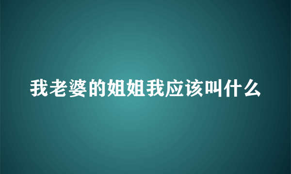 我老婆的姐姐我应该叫什么