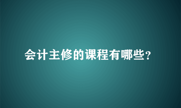 会计主修的课程有哪些？