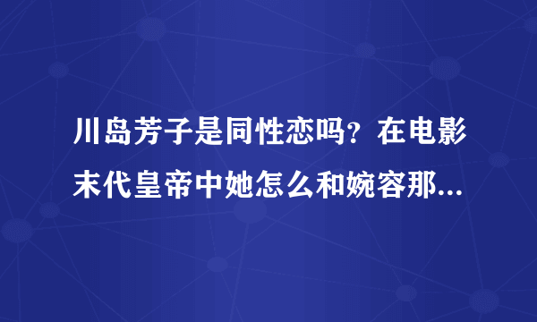 川岛芳子是同性恋吗？在电影末代皇帝中她怎么和婉容那么暧昧？