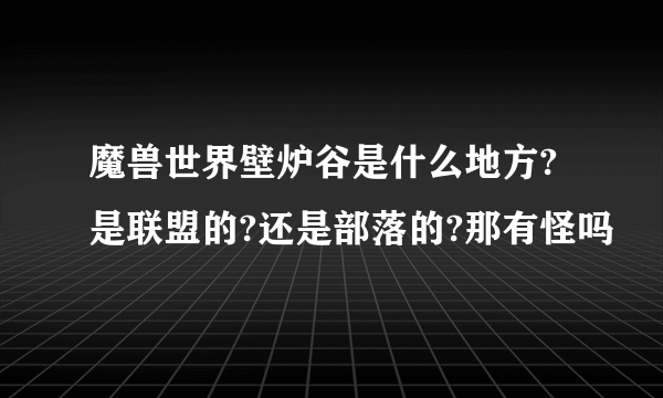 魔兽世界壁炉谷是什么地方?是联盟的?还是部落的?那有怪吗