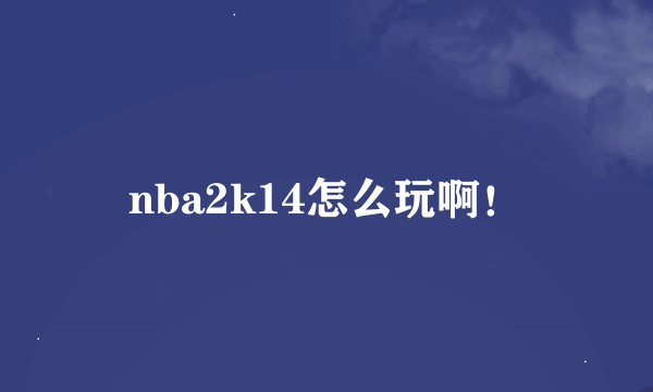 nba2k14怎么玩啊！