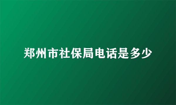 郑州市社保局电话是多少