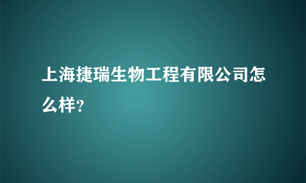 上海捷瑞生物工程有限公司怎么样？