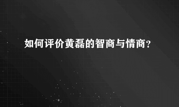 如何评价黄磊的智商与情商？