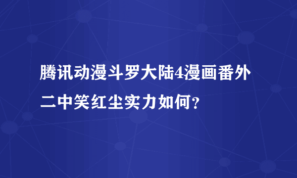 腾讯动漫斗罗大陆4漫画番外二中笑红尘实力如何？