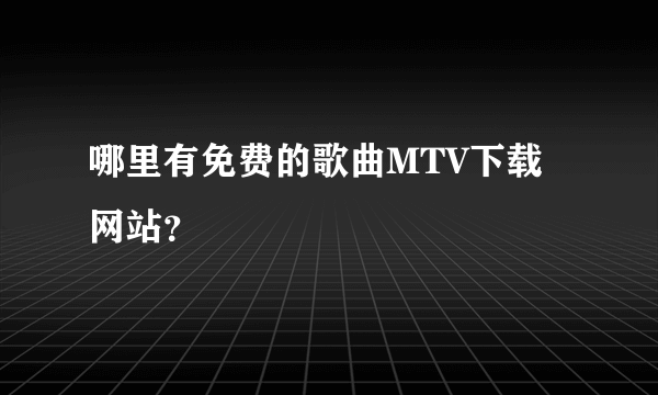 哪里有免费的歌曲MTV下载网站？