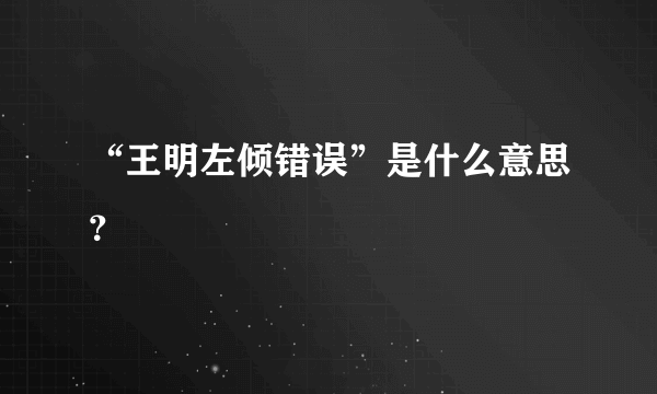 “王明左倾错误”是什么意思？