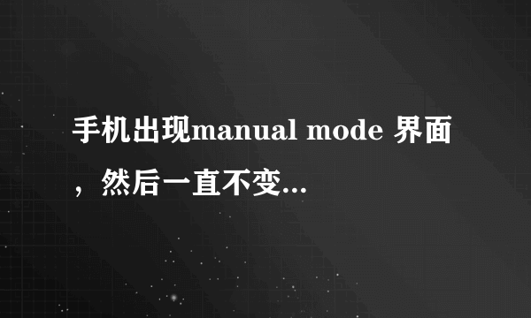 手机出现manual mode 界面，然后一直不变，，新机